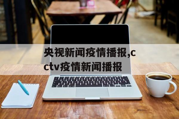央视新闻疫情播报,cctv疫情新闻播报